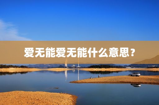 爱无能爱无能什么意思？