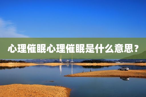 心理催眠心理催眠是什么意思？