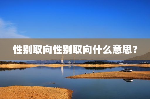 性别取向性别取向什么意思？