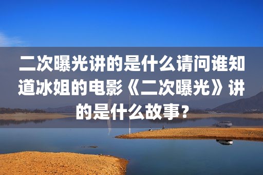 二次曝光讲的是什么请问谁知道冰姐的电影《二次曝光》讲的是什么故事？