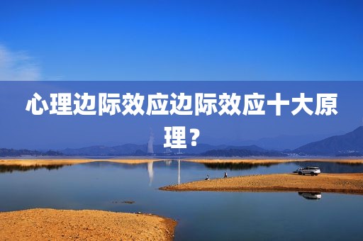 心理边际效应边际效应十大原理？
