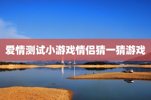 爱情测试小游戏情侣猜一猜游戏