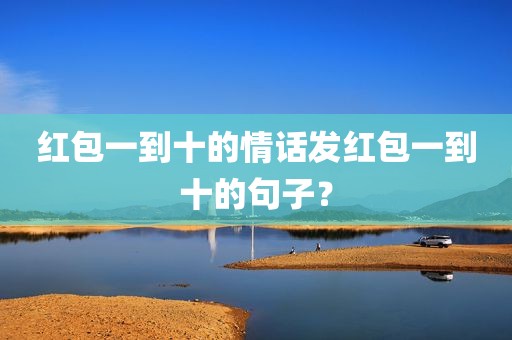 红包一到十的情话发红包一到十的句子？