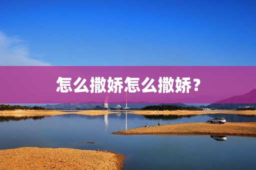 怎么撒娇怎么撒娇？