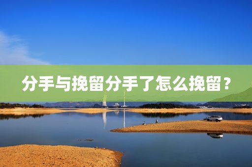 分手与挽留分手了怎么挽留？