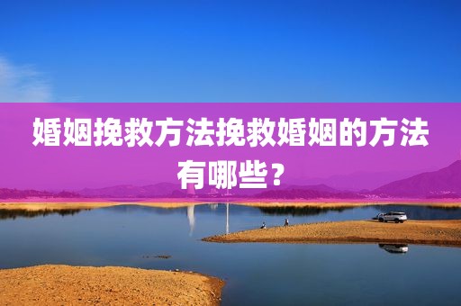 婚姻挽救方法挽救婚姻的方法有哪些？