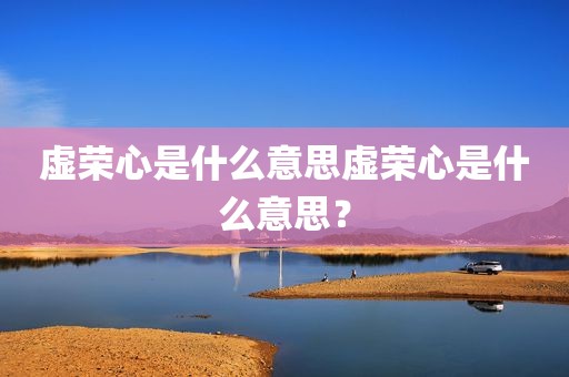 虚荣心是什么意思虚荣心是什么意思？