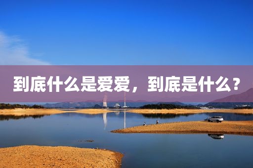到底什么是爱爱，到底是什么？