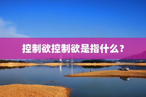 控制欲控制欲是指什么？