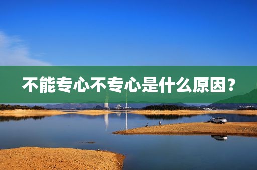 不能专心不专心是什么原因？