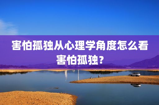 害怕孤独从心理学角度怎么看害怕孤独？