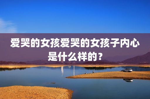 爱哭的女孩爱哭的女孩子内心是什么样的？