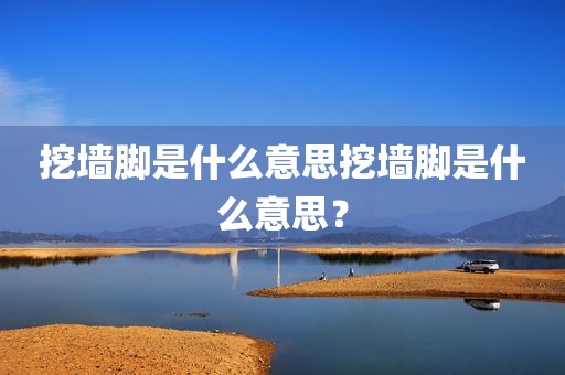 挖墙脚是什么意思挖墙脚是什么意思？
