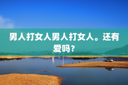 男人打女人男人打女人。还有爱吗？