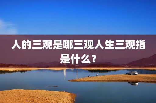 人的三观是哪三观人生三观指是什么？