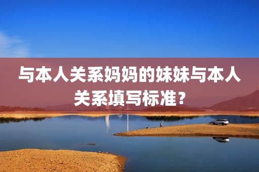 与本人关系妈妈的妹妹与本人关系填写标准？