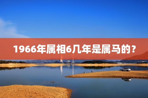 1966年属相6几年是属马的？
