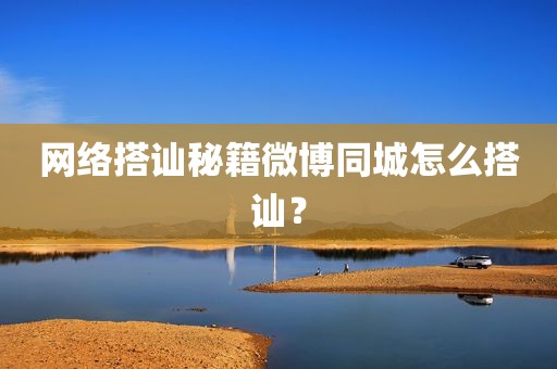 网络搭讪秘籍微博同城怎么搭讪？