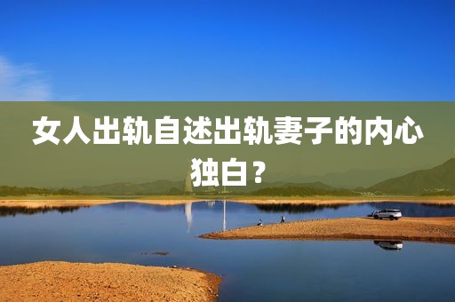 女人出轨自述出轨妻子的内心独白？