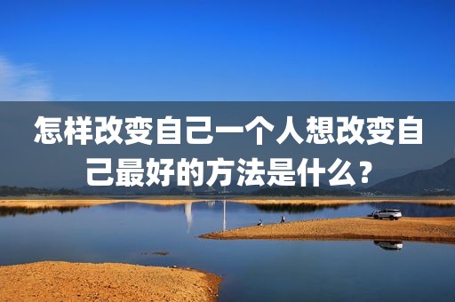 怎样改变自己一个人想改变自己最好的方法是什么？