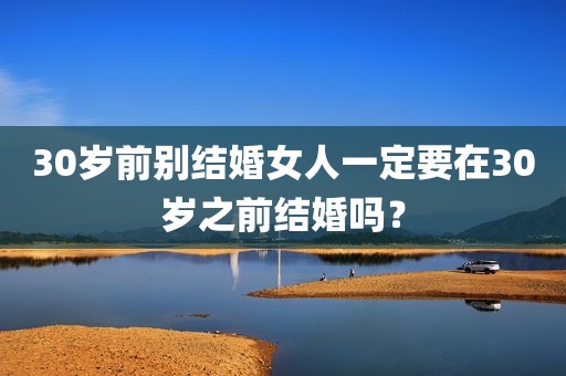 30岁前别结婚女人一定要在30岁之前结婚吗？