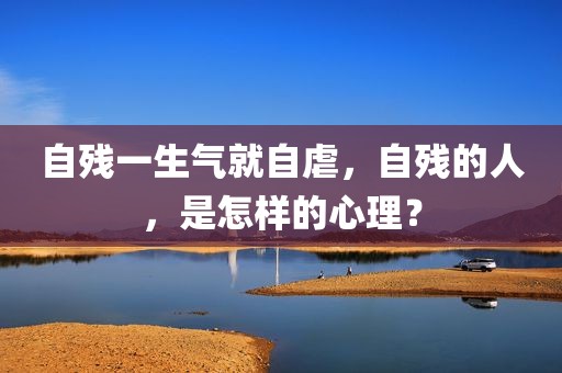 自残一生气就自虐，自残的人，是怎样的心理？