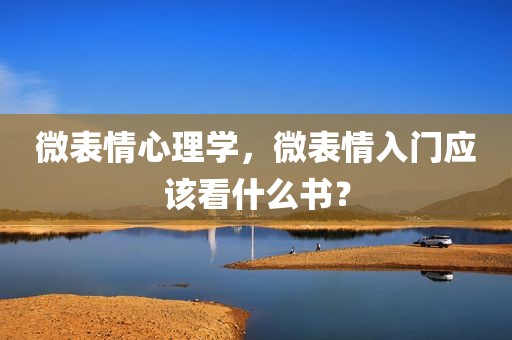 微表情心理学，微表情入门应该看什么书？