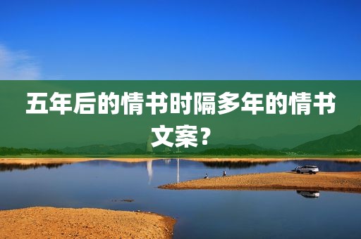 五年后的情书时隔多年的情书文案？