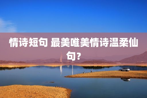 情诗短句 最美唯美情诗温柔仙句？