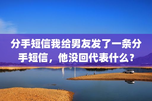 分手短信我给男友发了一条分手短信，他没回代表什么？