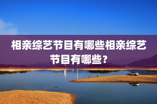 相亲综艺节目有哪些相亲综艺节目有哪些？