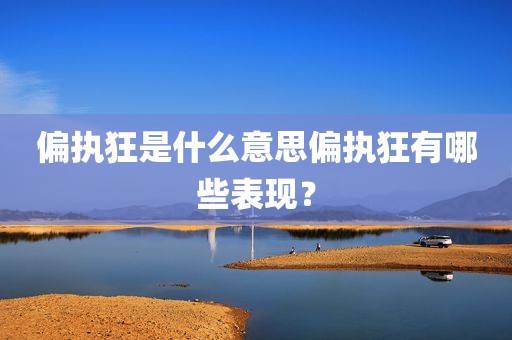 偏执狂是什么意思偏执狂有哪些表现？