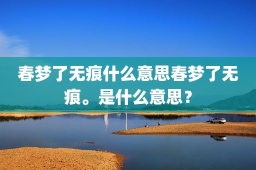 春梦了无痕什么意思春梦了无痕。是什么意思？