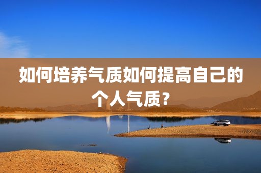 如何培养气质如何提高自己的个人气质？