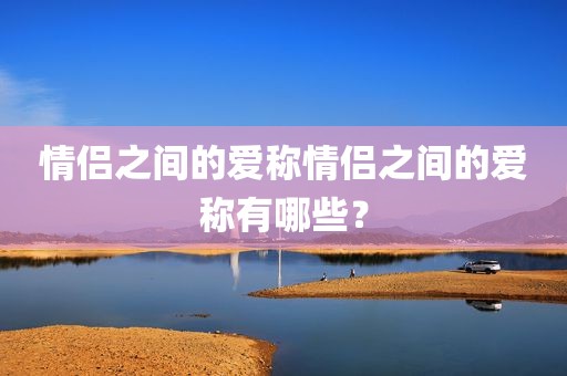 情侣之间的爱称情侣之间的爱称有哪些？