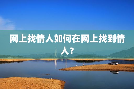 网上找情人如何在网上找到情人？