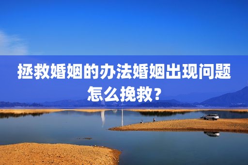 拯救婚姻的办法婚姻出现问题怎么挽救？
