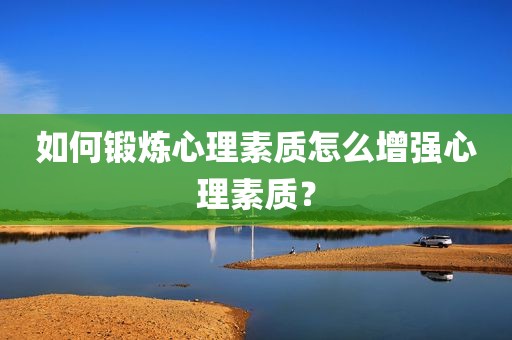 如何锻炼心理素质怎么增强心理素质？