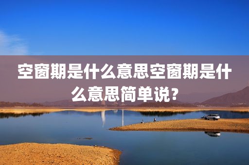 空窗期是什么意思空窗期是什么意思简单说？