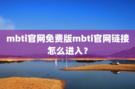 mbti官网免费版mbti官网链接怎么进入？