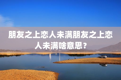 朋友之上恋人未满朋友之上恋人未满啥意思？