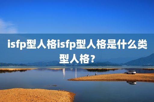 isfp型人格isfp型人格是什么类型人格？