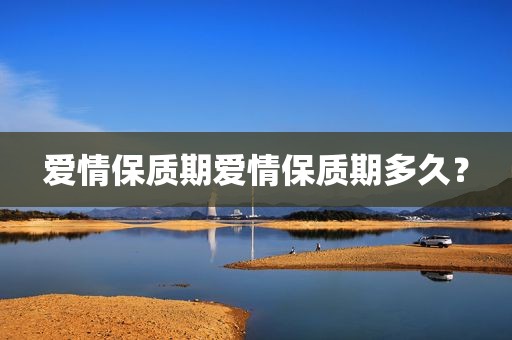 爱情保质期爱情保质期多久？