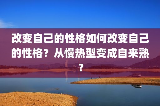 改变自己的性格如何改变自己的性格？从慢热型变成自来熟？