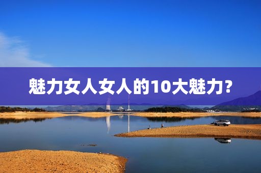魅力女人女人的10大魅力？