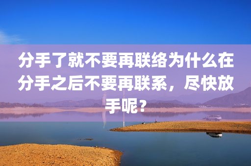分手了就不要再联络为什么在分手之后不要再联系，尽快放手呢？
