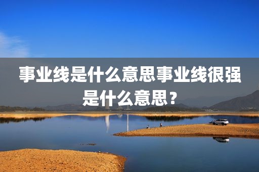 事业线是什么意思事业线很强是什么意思？