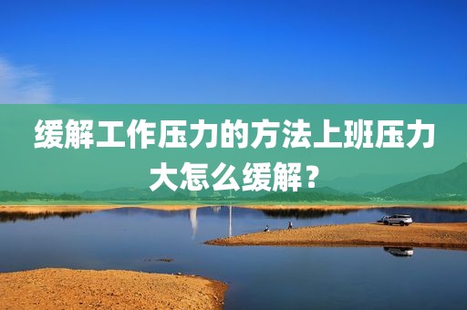 缓解工作压力的方法上班压力大怎么缓解？
