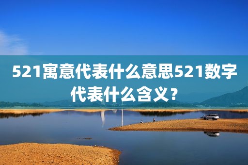 521寓意代表什么意思521数字代表什么含义？