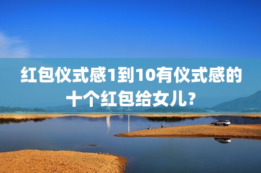 红包仪式感1到10有仪式感的十个红包给女儿？
